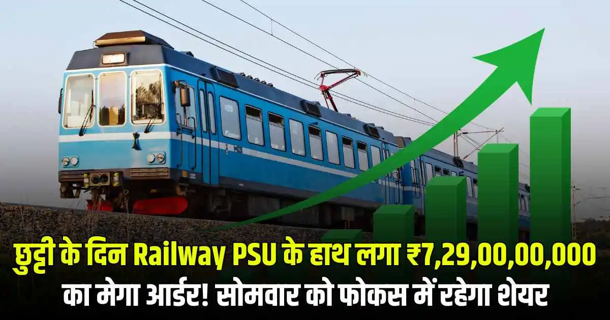 छुट्टी के दिन Railway PSU के हाथ लगा ₹7,29,00,00,000 का मेगा आर्डर! सोमवार को फोकस में रहेगा शेयर