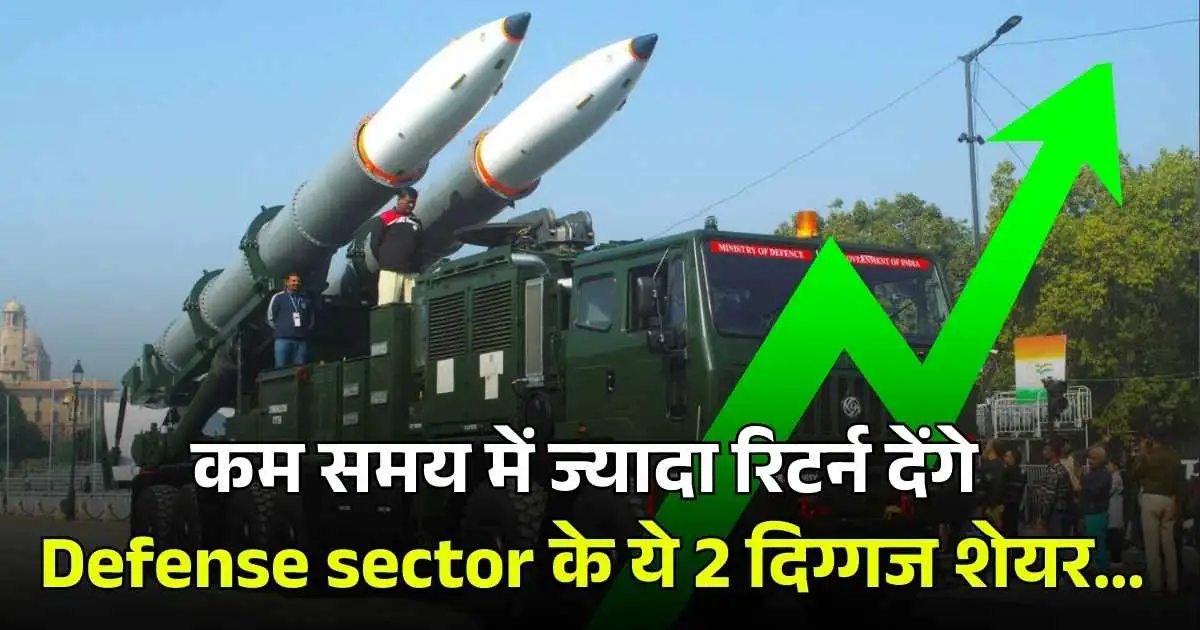 कम समय में ज्यादा रिटर्न देंगे Defense sector के ये 2 दिग्गज शेयर…