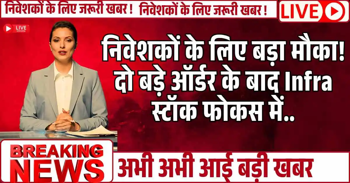 निवेशकों के लिए बड़ा मौका! दो बड़े ऑर्डर के बाद Infra स्टॉक फोकस में..