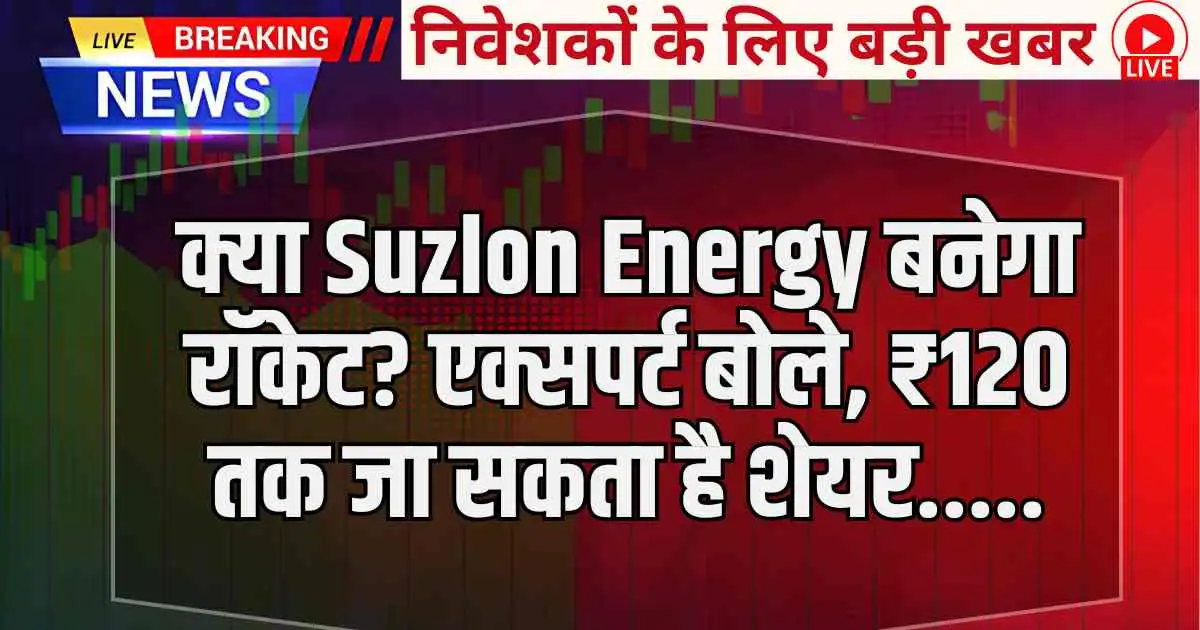 क्या Suzlon Energy बनेगा रॉकेट? एक्सपर्ट बोले, ₹120 तक जा सकता है शेयर.....