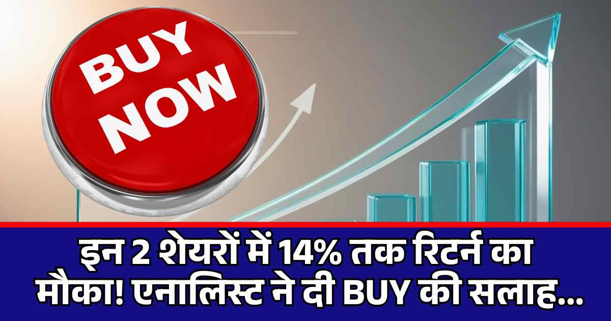 Stock Buy : इन 2 शेयरों में 14% तक रिटर्न का मौका! एनालिस्ट ने दी BUY की सलाह...