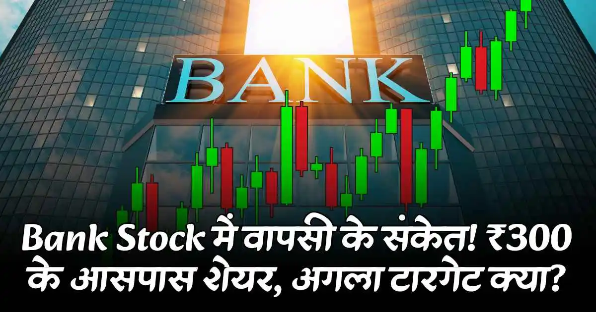 Bank Stock में वापसी के संकेत! ₹300 के आसपास शेयर, अगला टारगेट क्या?